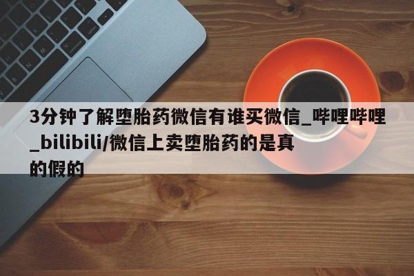 米非司酮私人微信号3分钟了解堕胎药微信有谁买微信_哔哩哔哩_bilibili/微信上卖堕胎药的是真的假的