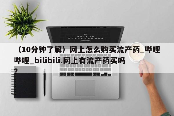 米非司酮私人微信号（10分钟了解）网上怎么购买流产药_哔哩哔哩_bilibili.网上有流产药买吗？