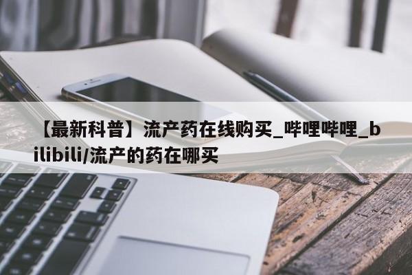 米非米索购买链接联系微信【最新科普】流产药在线购买_哔哩哔哩_bilibili/流产的药在哪买