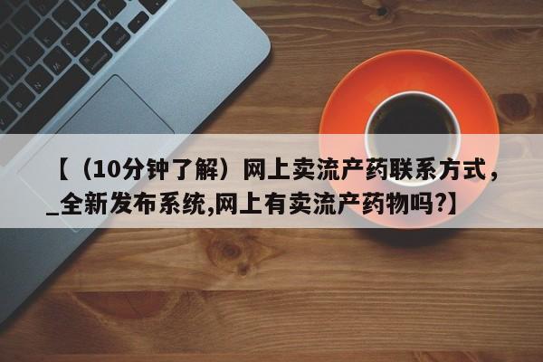 米非司酮私人微信号【（10分钟了解）网上卖流产药联系方式，_全新发布系统,网上有卖流产药物吗?】