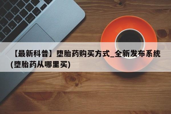 米非米索购买链接联系微信【最新科普】堕胎药购买方式_全新发布系统(堕胎药从哪里买)