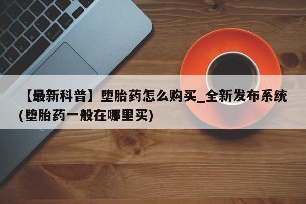 米非司酮私人微信号【最新科普】堕胎药怎么购买_全新发布系统(堕胎药一般在哪里买)