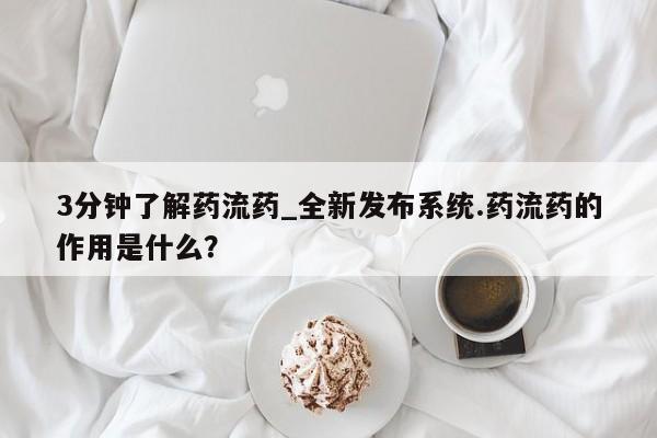 米非米索3分钟了解药流药_全新发布系统.药流药的作用是什么？