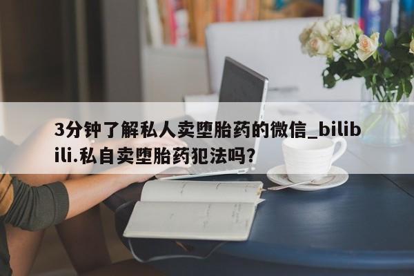 米非米索购买链接联系微信3分钟了解私人卖堕胎药的微信_bilibili.私自卖堕胎药犯法吗？