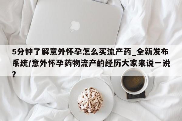 米非米索5分钟了解意外怀孕怎么买流产药_全新发布系统/意外怀孕药物流产的经历大家来说一说?
