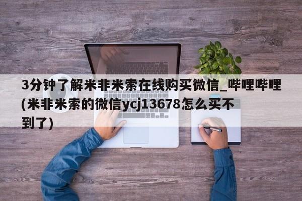 米非米索3分钟了解米非米索在线购买微信_哔哩哔哩(米非米索的微信ycj13678怎么买不到了)