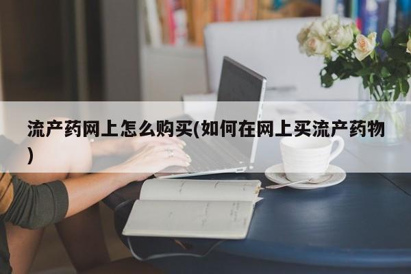 米非司酮私人微信号流产药网上怎么购买(如何在网上买流产药物)