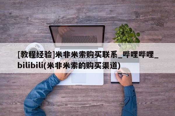 米非米索购买链接联系微信[教程经验]米非米索购买联系_哔哩哔哩_bilibili(米非米索的购买渠道)