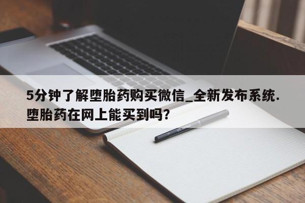 米非司酮打胎药官网5分钟了解堕胎药购买微信_全新发布系统.堕胎药在网上能买到吗？
