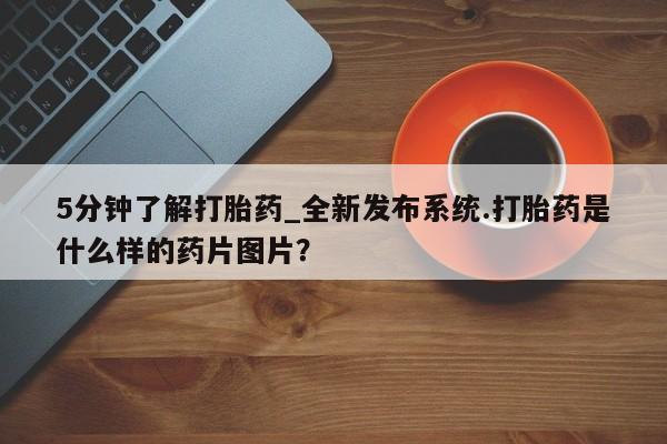 米非米索购买联系方式5分钟了解打胎药_全新发布系统.打胎药是什么样的药片图片？