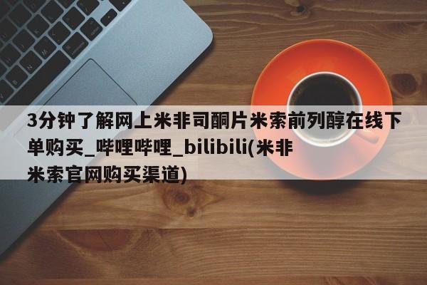 米非米索购买链接联系微信3分钟了解网上米非司酮片米索前列醇在线下单购买_哔哩哔哩_bilibili(米非米索官网购买渠道)