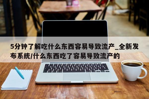 打胎药米非司酮网店,5分钟了解吃什么东西容易导致流产_全新发布系统/什么东西吃了容易导致流产的