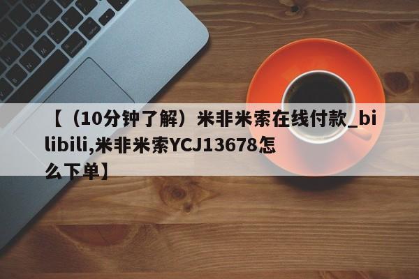 米非米索购买联系方式【（10分钟了解）米非米索在线付款_bilibili,米非米索YCJ13678怎么下单】