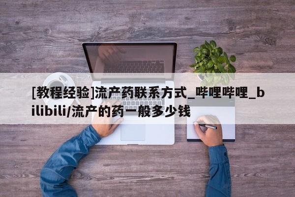 米非司酮私人微信号[教程经验]流产药联系方式_哔哩哔哩_bilibili/流产的药一般多少钱