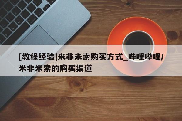 米非司酮打胎药官网[教程经验]米非米索购买方式_哔哩哔哩/米非米索的购买渠道