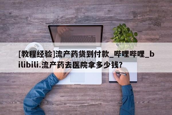 米非米索购买联系方式[教程经验]流产药货到付款_哔哩哔哩_bilibili.流产药去医院拿多少钱？