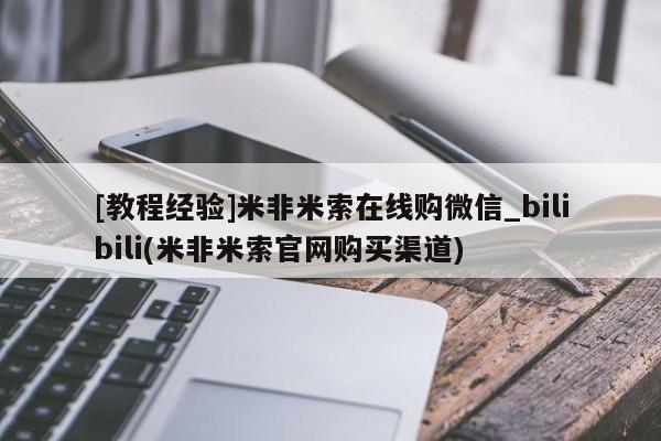 米非米索购买联系方式[教程经验]米非米索在线购微信_bilibili(米非米索官网购买渠道)