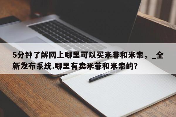 米非司酮私人微信号5分钟了解网上哪里可以买米非和米索,_全新发布系统.哪里有卖米菲和米索的?