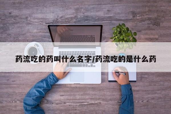 米非米索购买链接联系微信药流吃的药叫什么名字/药流吃的是什么药