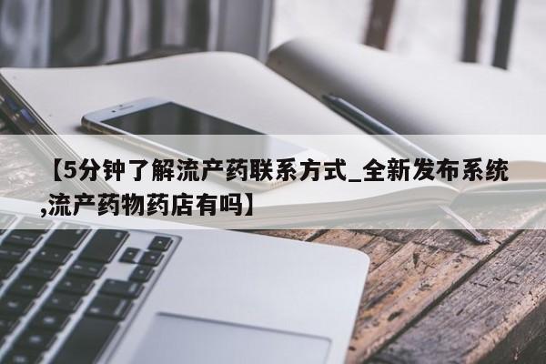 吃什么药可以流产堕胎、【5分钟了解流产药联系方式_全新发布系统,流产药物药店有吗】