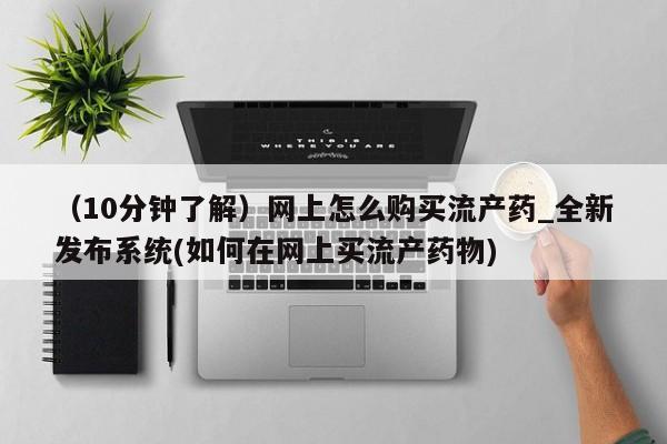 米非司酮打胎药官网（10分钟了解）网上怎么购买流产药_全新发布系统(如何在网上买流产药物)