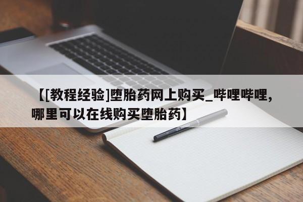 米非米索购买链接联系微信【[教程经验]堕胎药网上购买_哔哩哔哩,哪里可以在线购买堕胎药】