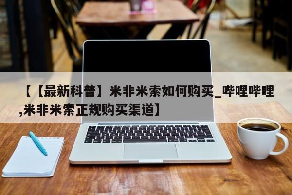 米非米索购买链接联系微信【【最新科普】米非米索如何购买_哔哩哔哩,米非米索正规购买渠道】