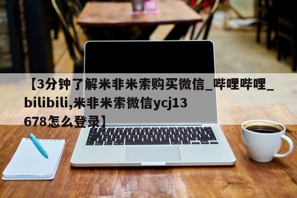 米非米索【3分钟了解米非米索购买微信_哔哩哔哩_bilibili,米非米索微信ycj13678怎么登录】