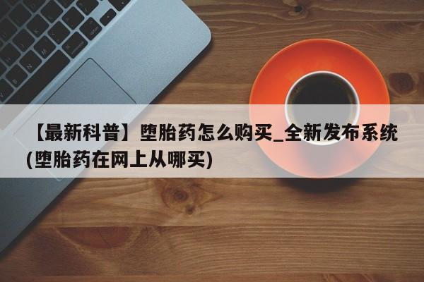 米非司酮私人微信号【最新科普】堕胎药怎么购买_全新发布系统(堕胎药在网上从哪买)