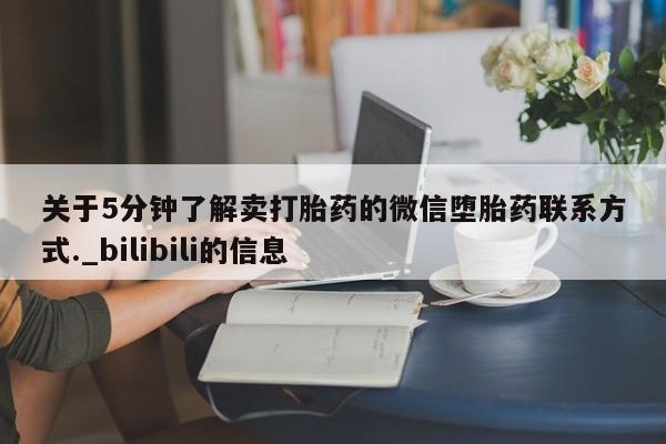 米非米索关于5分钟了解卖打胎药的微信堕胎药联系方式._bilibili的信息