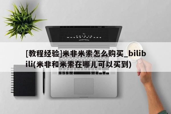 米非米索购买链接联系微信[教程经验]米非米索怎么购买_bilibili(米非和米索在哪儿可以买到)