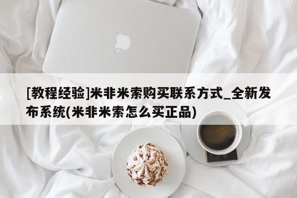 米非米索购买联系[教程经验]米非米索购买联系方式_全新发布系统(米非米索怎么买正品)
