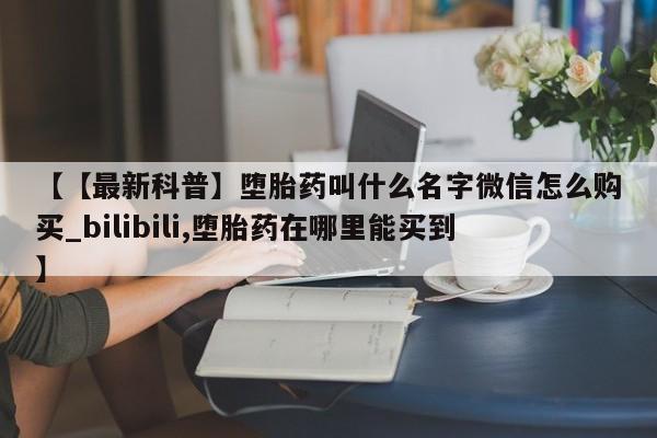 米非司酮打胎药官网【【最新科普】堕胎药叫什么名字微信怎么购买_bilibili,堕胎药在哪里能买到】