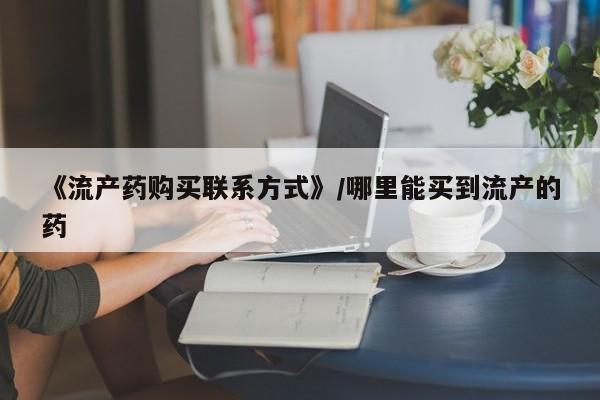 米非司酮私人微信号《流产药购买联系方式》/哪里能买到流产的药
