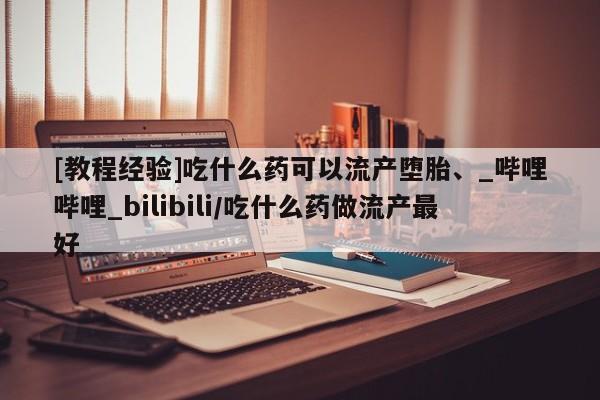 米非司酮私人微信号[教程经验]吃什么药可以流产堕胎、_哔哩哔哩_bilibili/吃什么药做流产最好