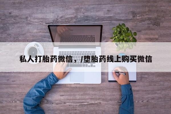 米非米索私人打胎药微信，/堕胎药线上购买微信