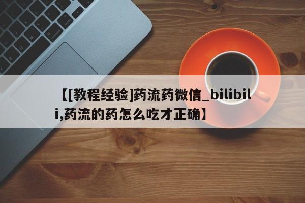 米非米索【[教程经验]药流药微信_bilibili,药流的药怎么吃才正确】