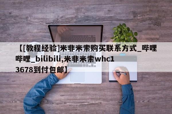 米非米索【[教程经验]米非米索购买联系方式_哔哩哔哩_bilibili,米非米索whc13678到付包邮】