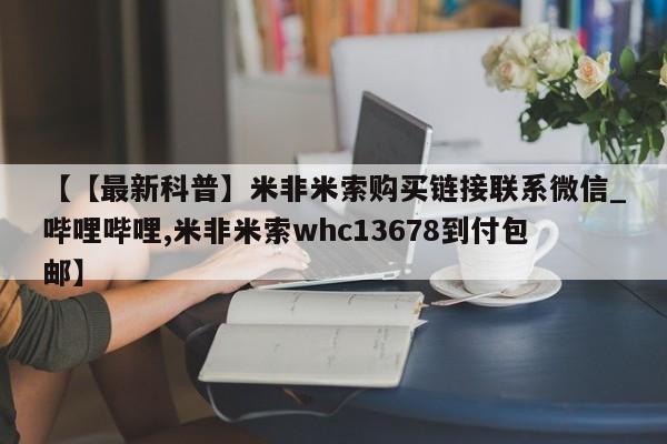 米非司酮私人微信号【【最新科普】米非米索购买链接联系微信_哔哩哔哩,米非米索whc13678到付包邮】