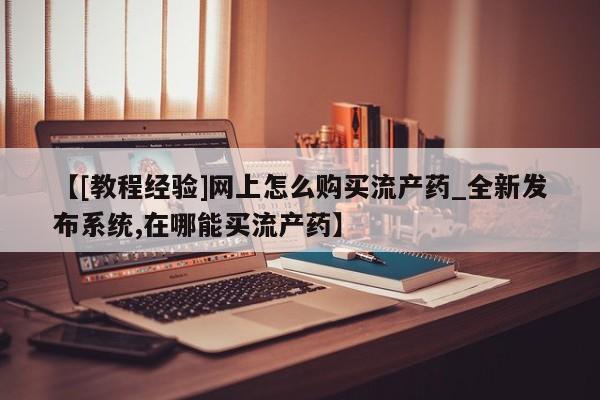 米非司酮私人微信号【[教程经验]网上怎么购买流产药_全新发布系统,在哪能买流产药】