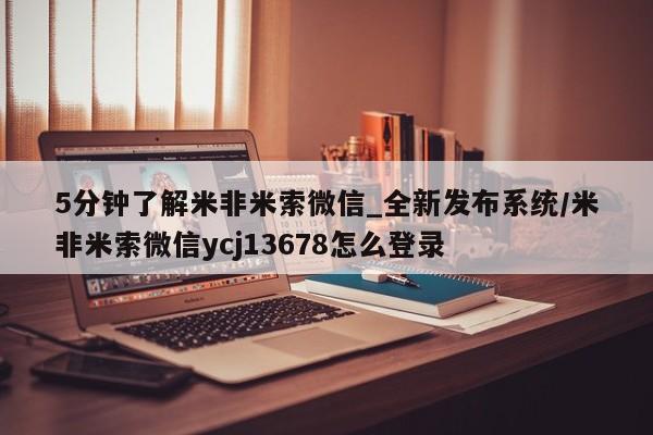 米非米索5分钟了解米非米索微信_全新发布系统/米非米索微信ycj13678怎么登录