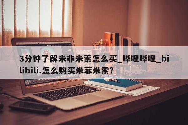 米非米索3分钟了解米非米索怎么买_哔哩哔哩_bilibili.怎么购买米菲米索？