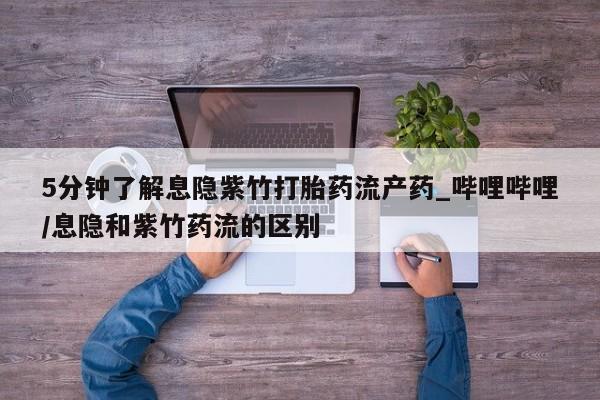 米非司酮私人微信号5分钟了解息隐紫竹打胎药流产药_哔哩哔哩/息隐和紫竹药流的区别