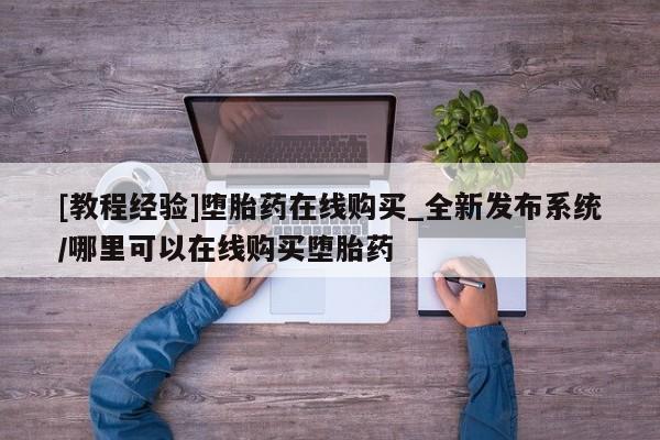 米非米索购买链接联系微信[教程经验]堕胎药在线购买_全新发布系统/哪里可以在线购买堕胎药