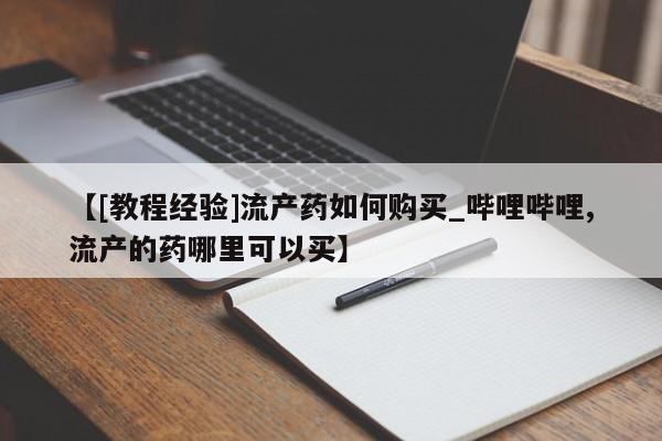 米非米索购买链接联系微信【[教程经验]流产药如何购买_哔哩哔哩,流产的药哪里可以买】