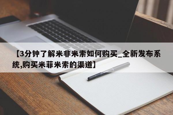 米非米索【3分钟了解米非米索如何购买_全新发布系统,购买米菲米索的渠道】