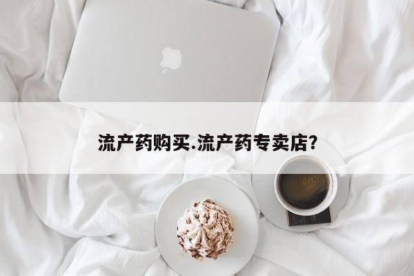 米非米索流产药购买.流产药专卖店？