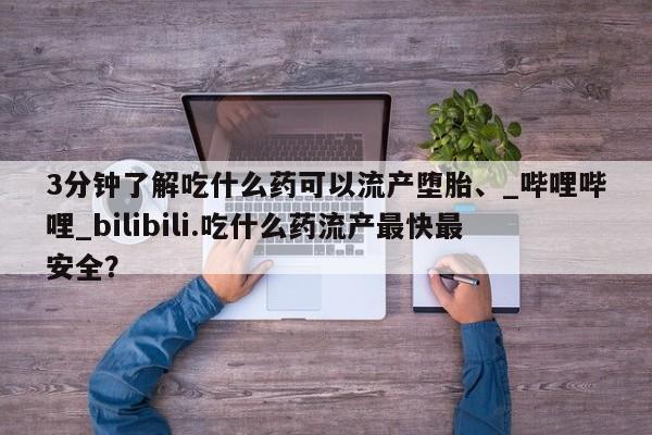 米非司酮私人微信号3分钟了解吃什么药可以流产堕胎、_哔哩哔哩_bilibili.吃什么药流产最快最安全？