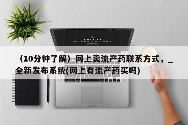 米非司酮私人微信号（10分钟了解）网上卖流产药联系方式，_全新发布系统(网上有流产药买吗)