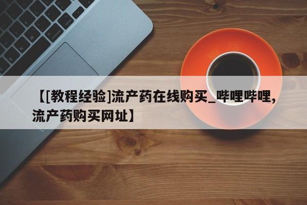 米非司酮私人微信号【[教程经验]流产药在线购买_哔哩哔哩,流产药购买网址】